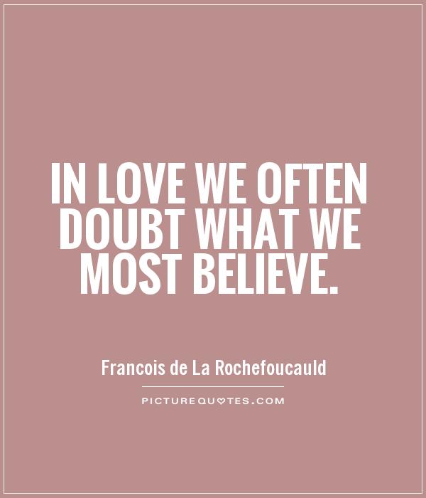 In love we often doubt what we most believe. François de La Rochefoucauld