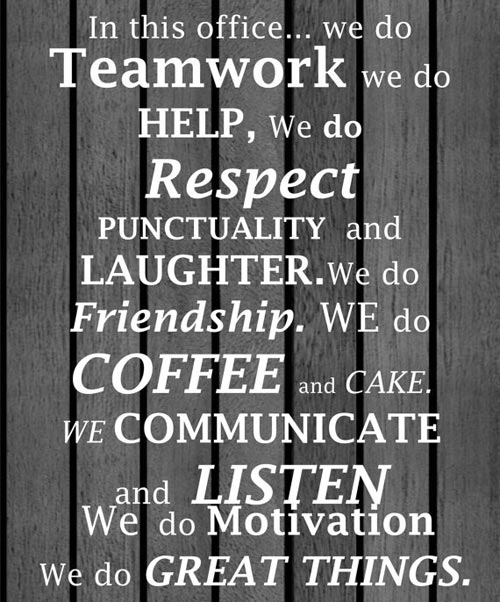 In this office we do teamwork we do help we do respect punctuality and laughter we do friendship we do coffee & cake. we do communicate & listen we do great things.