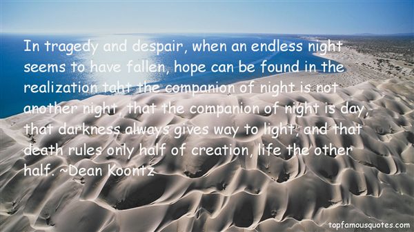In tragedy and despair, when an endless night seems to have fallen, hope can be found in the realization that the companion of night is not another night, that the companion of... Dean Koontz