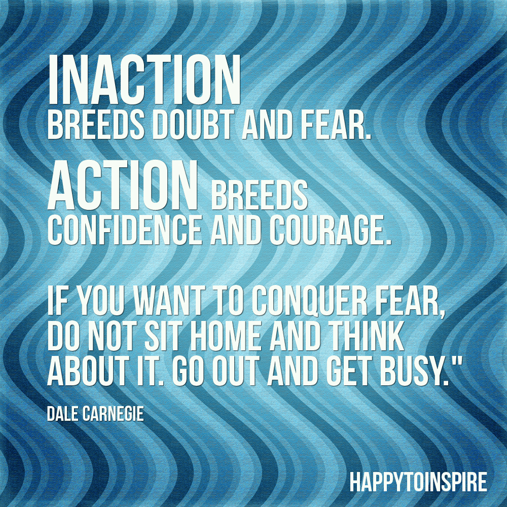 La inacción genera dudas y miedo. La acción genera confianza y valor. Si quieres vencer el miedo, no te sientes en casa a pensar... Dale Carnegie