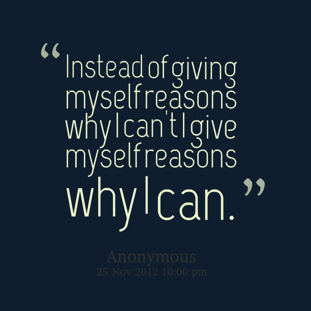 Instead of giving myself reasons why I can't, I give myself reasons why I can