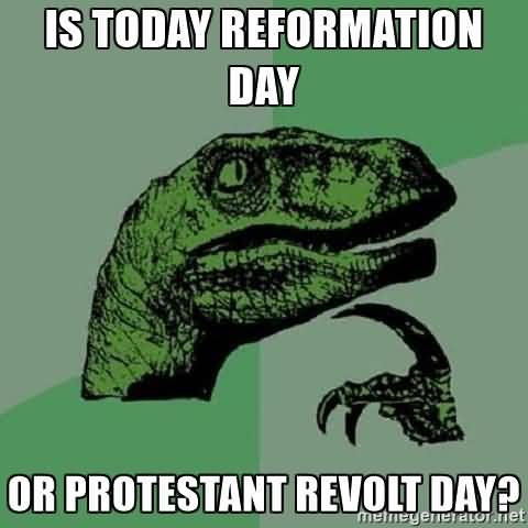 Is Today Reformation Day Or Protestant Revolt Day Meme Picture