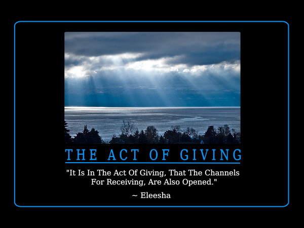 It Is In The Act Of Giving, That The Channels For Receiving, Are Also Opened. Eleesha