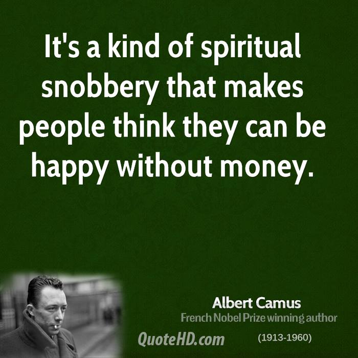 It is a kind of spiritual snobbery that makes people think they can be happy without money. Albert Camus