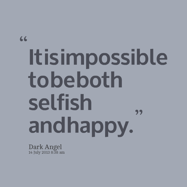 It is impossible to be both selfish and happy. Dark Angel