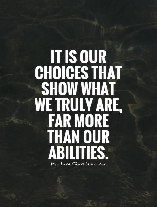 It is our choices that show what we truly are, far more than our abilities.