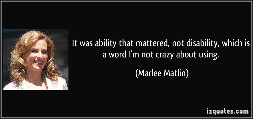 It was ability that mattered, not disability, which is a word I'm not crazy about using. Marlee Matlin