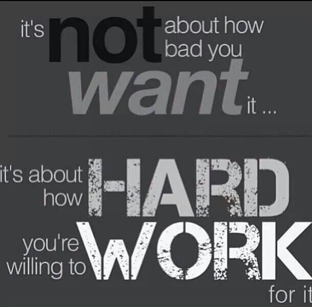 It's not about how bad you want it. It's about how hard you're willing to work for it