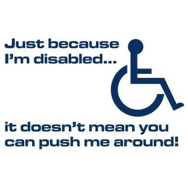 Just because i'm disabled.. It doesn't mean you can push me around!