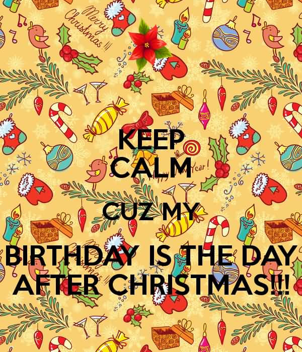Keep Calm Cuz My Birthday Is The Day After Christmas