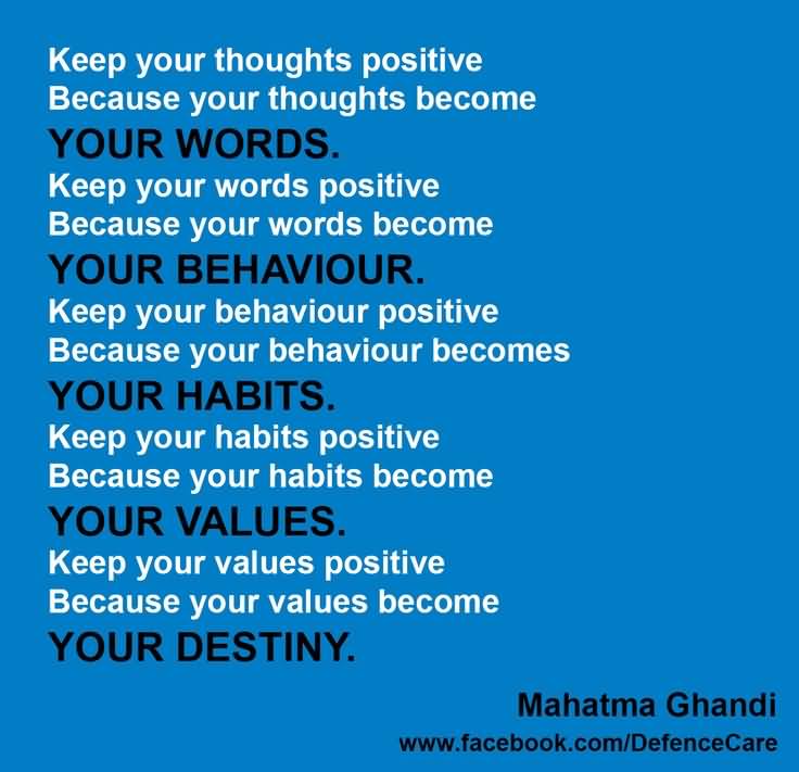 Keep your thoughts positive because your thought become YOUR WORDS.Keep your words positive because your words ... Mahatma Gandhi