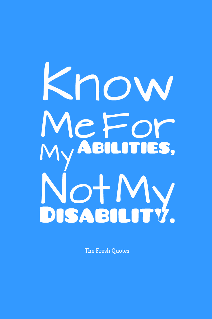 Know me for my abilities, not my disabilities
