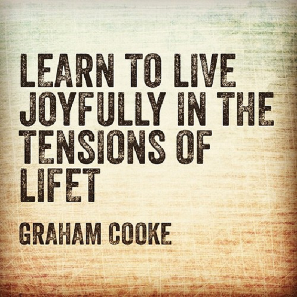 Learn to live joyfully in the tensions of life.  Graham Cooke