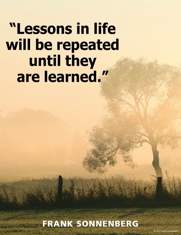 Lessons in life will be repeated until they are learned. Frank Sonnenberg