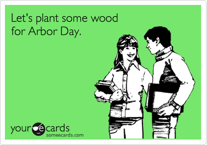 Let's Plant Some Wood For Arbor Day