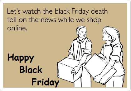 Let's Watch The Black Friday Death Toll On The News While We Shop Online. Happy Black Friday