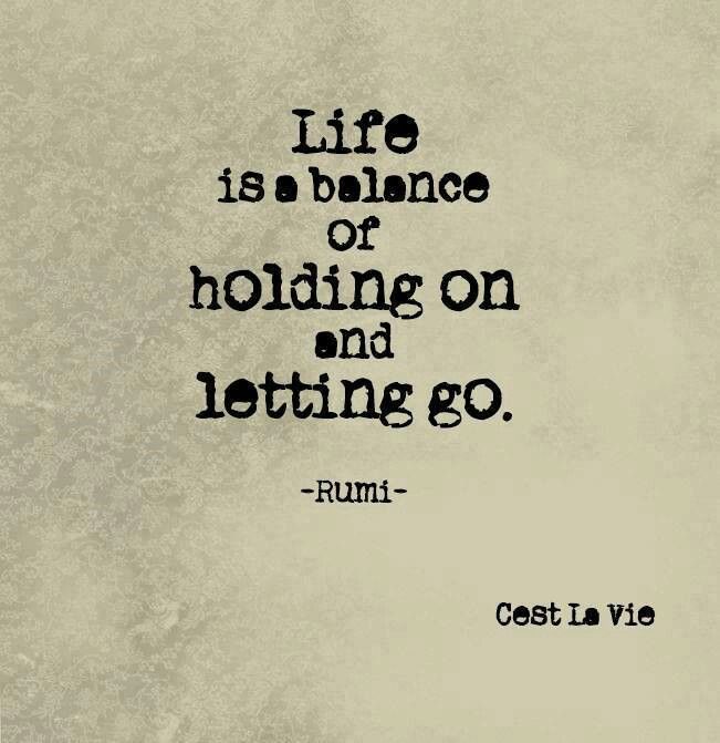 Life is a balance of holding on and letting go. Rumi