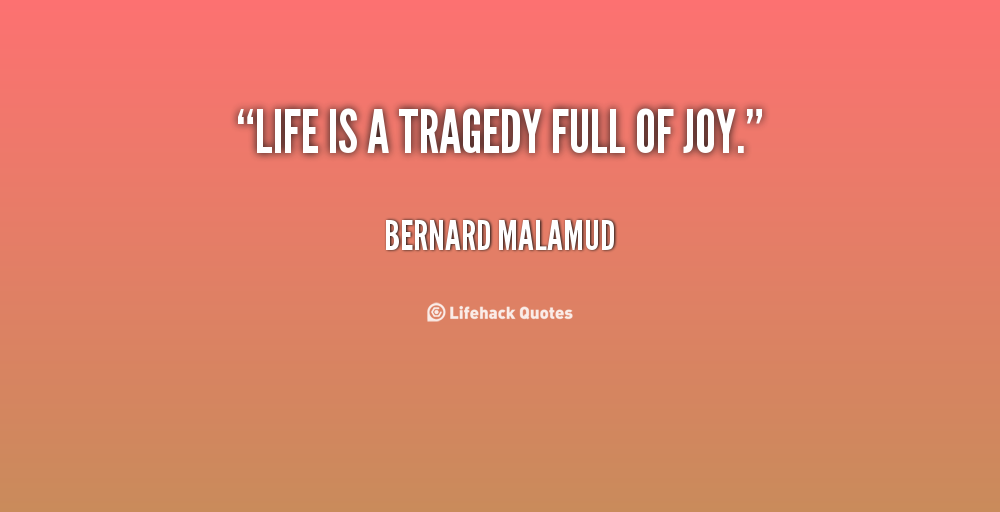 Life is a tragedy full of joy. Bernard Malamud