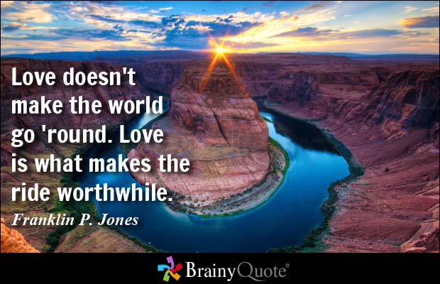 Love doesn't make the world go 'round. Love is what makes the ride worthwhile. Franklin P. Jones