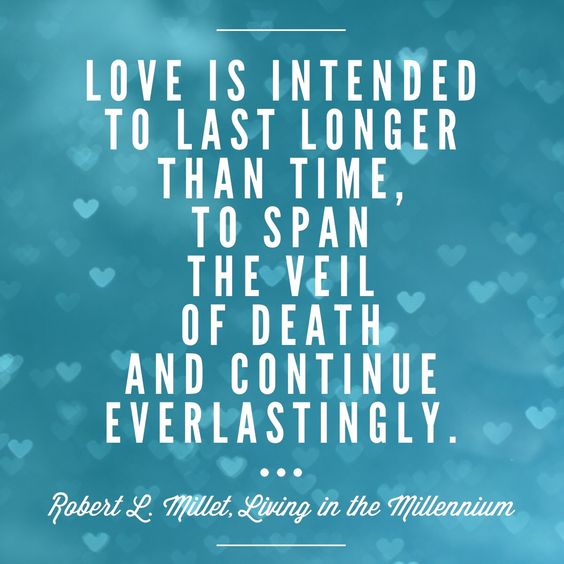 Love is intended to last longer than time, to span the veil of death and continue everlastingly. Robert L. Millet from Living in the Millennium