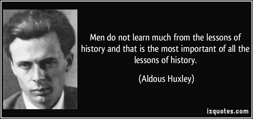 Men do not learn very much from the lessons of history is the most important of all the lessons of history. Aldous Huxley
