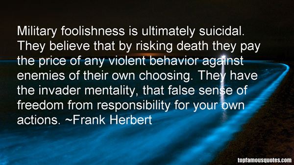 Military Foolishness Is Ultimately Suicidal. They Believe That By Risking Death They Pay The Price Of Any Violent Behavior Against Enemies Of Their Own ... Frank Herbert