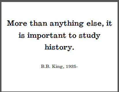 More than anything else, it is important to study history. B.B. King