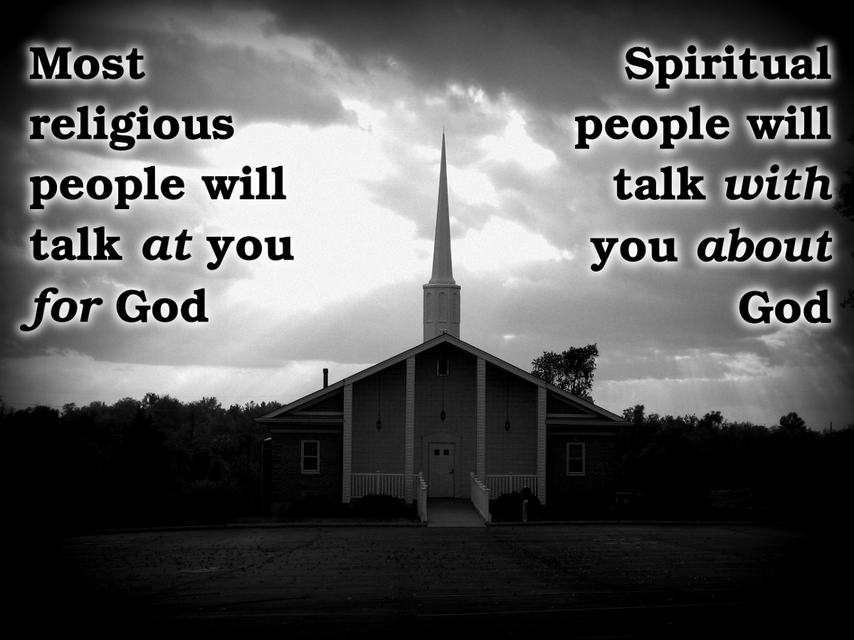 Most religious people will talk at you for god. Spiritual people will talk with you about god.