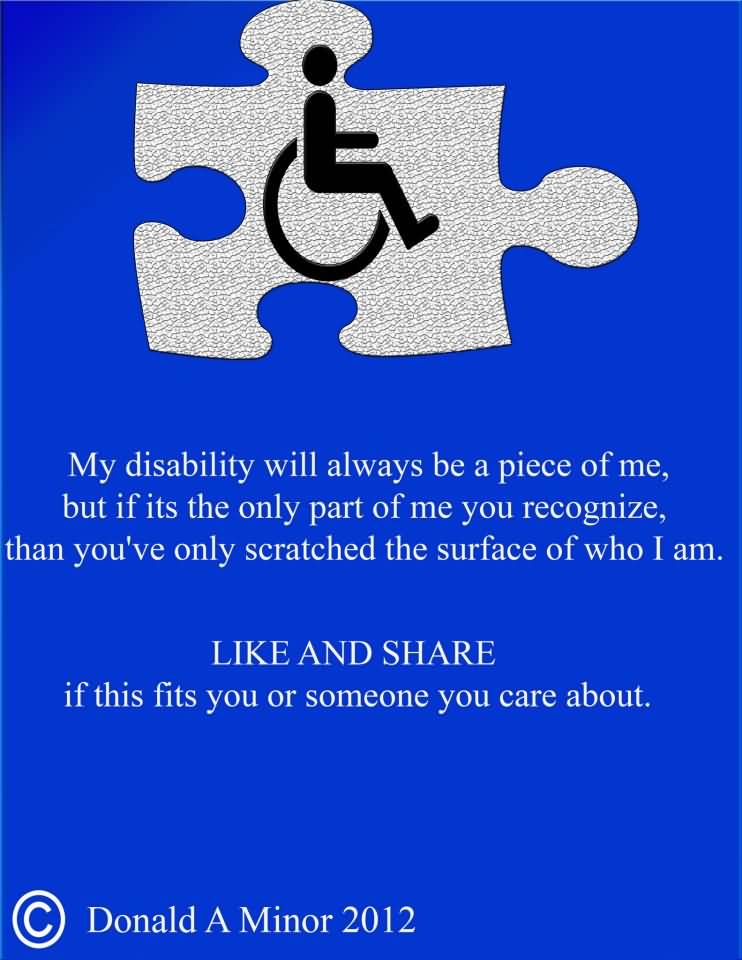 My disability will always be a piece of me, but if its the only part of me you recognize, than you've only scratched the surface of who I am
