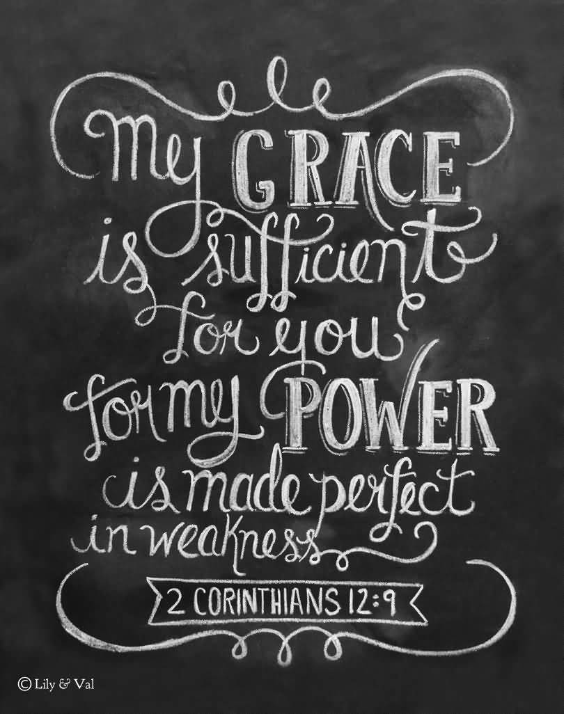 My grace is sufficient for you, for my power is made perfect in weakness. Corinthians