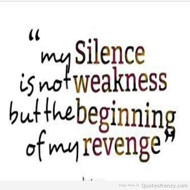My silence is not weakness but the beginning of my revenge.