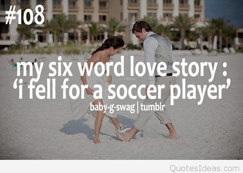 My six word love story i fell for a soccer player.