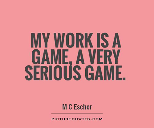 My work is a game, a very serious game. M. C. Escher