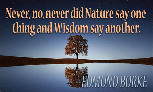 Never does Nature say one thing and Wisdom another. Juvenal