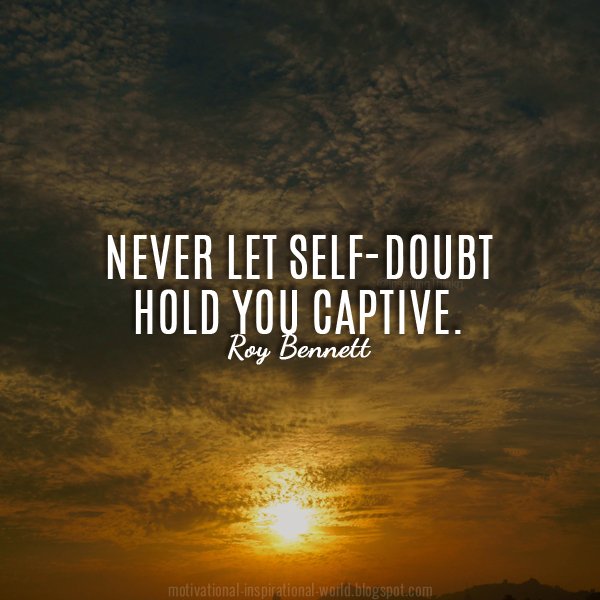 Never let self-doubt hold you captive. Roy Bennett