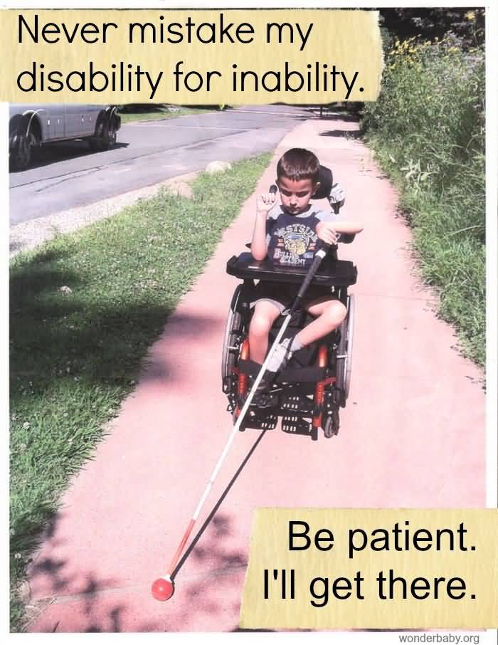 Never mistake my disability for inability be patient i'll get there
