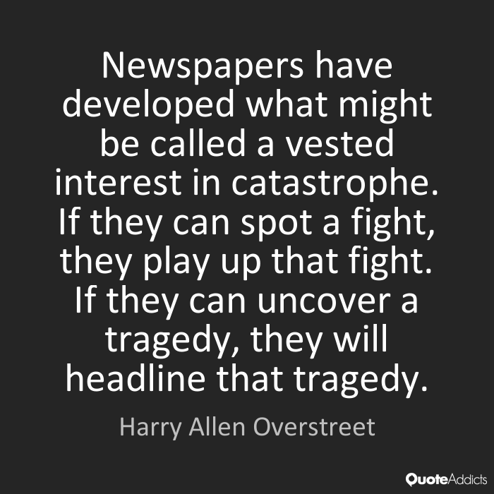 Newspapers have developed what might be called a vested interest in catastrophe. If they can spot a fight, they play up that fight. If they can... Harry Allen Overstreet