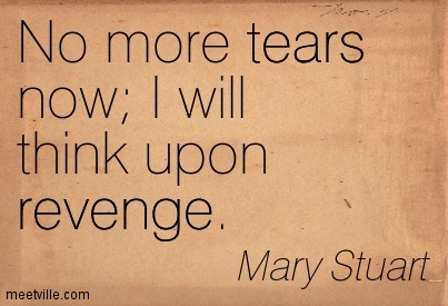No More Tears Now I Will Think Upon Revenge. Mary Stuart