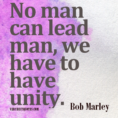 No man can lead man, we have to have unity. Bob Marley
