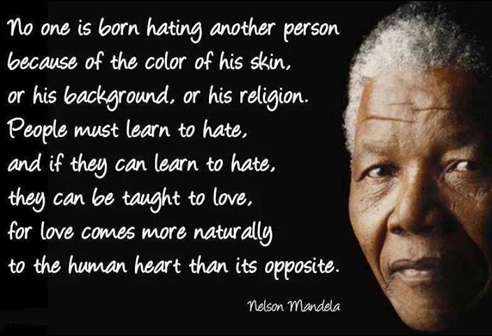 No one is born hating another person because of the color of his skin, or his background, or his religion. People must learn to hate, and if they can learn to hate, ... Nelson Mandela