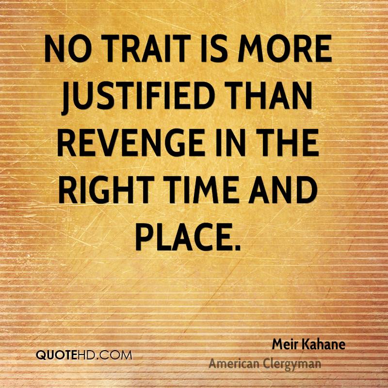 No trait is more justified than revenge in the right time and place. Meir Kahane