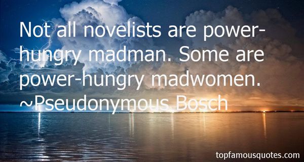 Not all novelists are power-hungry madman. Some are power-hungry madwomen.  Pseudonymous Bosch