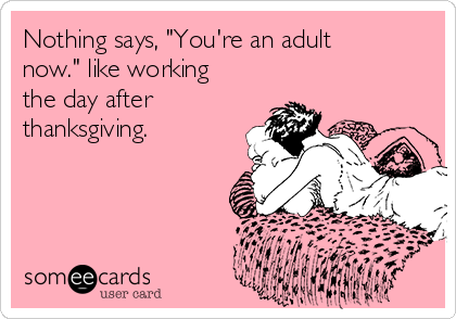 Nothing Says You're An Adult Now Like Working The Day After Thanksgiving
