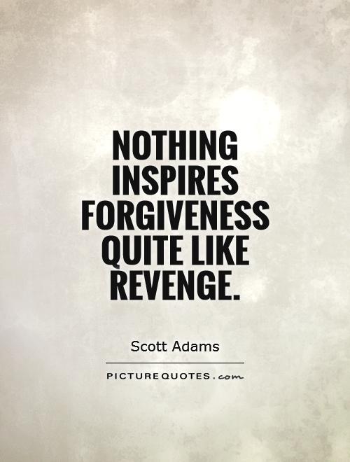 Nothing inspires forgiveness quite like revenge. Scott Adams