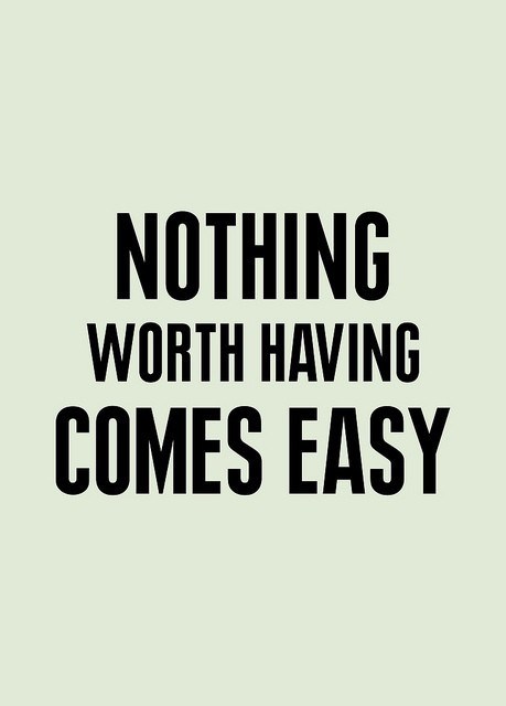 Nothing worth having comes easy.