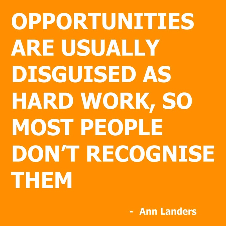 Opportunities are usually disguised as hard work, so most people don't recognize them. Ann Landers