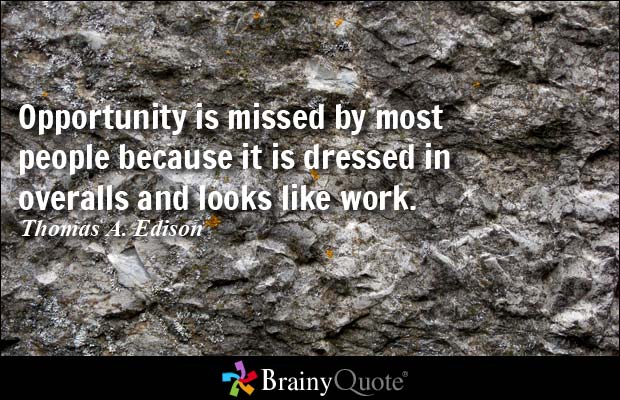 Opportunity is missed by most people because it is dressed in overalls and looks like work Thomas A. edison