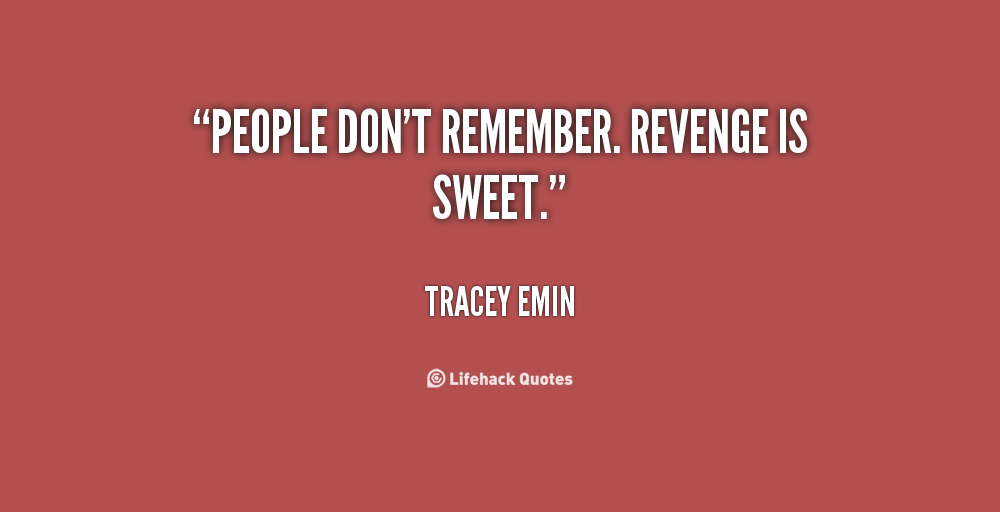 People don't remember. Revenge is sweet. Tracey Emin