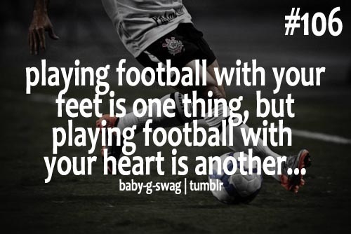 Playing Football with your feet is one thing! But playing Football with your heart is another..