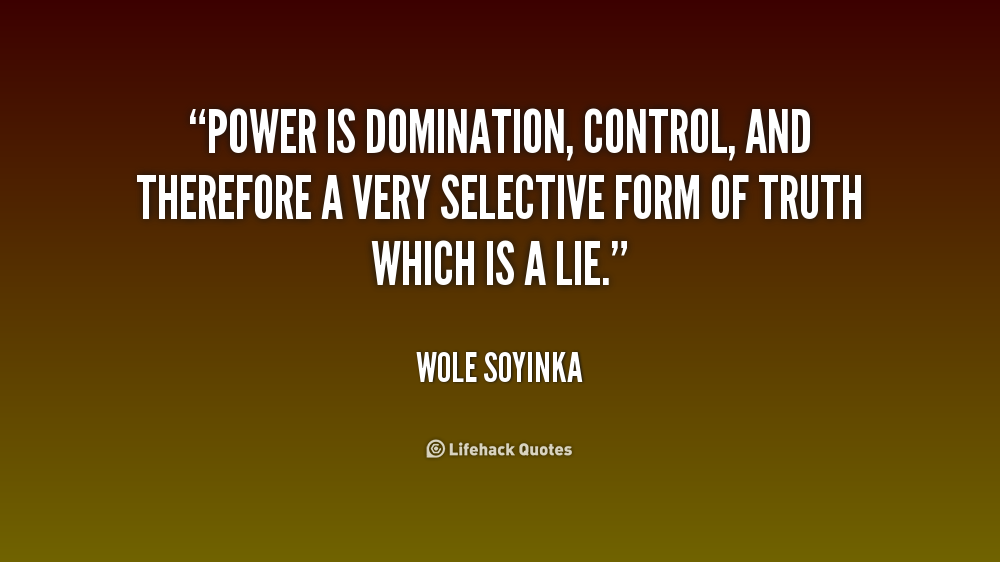 Power is domination, control, and therefore a very selective form of truth which is a lie. Wole Soyinka